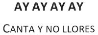AY AY AY AY CANTA Y NO LLORES