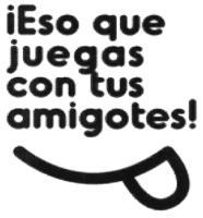 ¡ESO QUE JUEGAS CON TUS AMIGOTES!