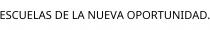 ESCUELAS DE LA NUEVA OPORTUNIDAD.