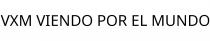 VXM VIENDO POR EL MUNDO