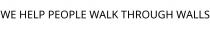 WE HELP PEOPLE WALK THROUGH WALLS