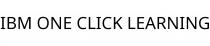 IBM ONE CLICK LEARNING