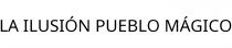 LA ILUSIÓN PUEBLO MÁGICO