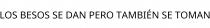 LOS BESOS SE DAN PERO TAMBIÉN SE TOMAN