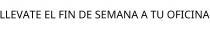 LLEVATE EL FIN DE SEMANA A TU OFICINA
