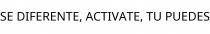 SE DIFERENTE; ACTIVATE; TU PUEDES