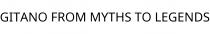 GITANO FROM MYTHS TO LEGENDS