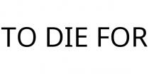 TO DIE FOR