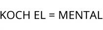 KOCH EL = MENTAL