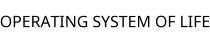 OPERATING SYSTEM OF LIFE