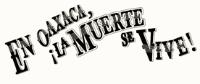 EN OAXACA; ¡LA MUERTE SE VIVE!