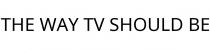 THE WAY TV SHOULD BE