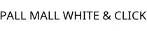 PALL MALL WHITE & CLICK