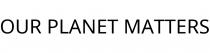 OUR PLANET MATTERS