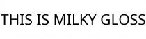THIS IS MILKY GLOSS