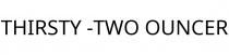 THIRSTY -TWO OUNCER