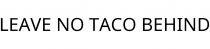 LEAVE NO TACO BEHIND