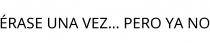 ÉRASE UNA VEZ... PERO YA NO