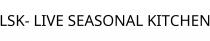 LSK- LIVE SEASONAL KITCHEN