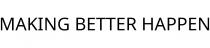 MAKING BETTER HAPPEN