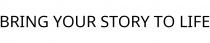 BRING YOUR STORY TO LIFE