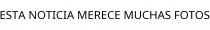 ESTA NOTICIA MERECE MUCHAS FOTOS
