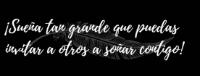 ¡SUEÑA TAN GRANDE QUE PUEDAS INVITAR A OTROS A SOÑAR CONTIGO!