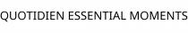 QUOTIDIEN ESSENTIAL MOMENTS