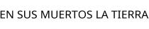 EN SUS MUERTOS LA TIERRA