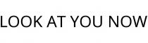 LOOK AT YOU NOW