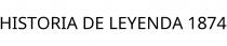 HISTORIA DE LEYENDA 1874