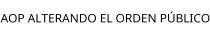 AOP ALTERANDO EL ORDEN PÚBLICO