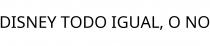 DISNEY TODO IGUAL; O NO