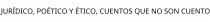 JURÍDICO; POÉTICO Y ÉTICO; CUENTOS QUE NO SON CUENTO