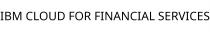 IBM CLOUD FOR FINANCIAL SERVICES