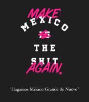 MAKE MEXICO THE SHIT AGAIN HAGAMOS MÉXICO GRANDE DE NUEVO