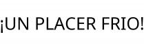 ¡UN PLACER FRIO!