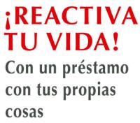 ¡REACTIVA TU VIDA! CON UN PRÉSTAMO CON TUS PROPIAS COSAS