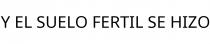 Y EL SUELO FERTIL SE HIZO