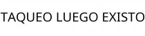 TAQUEO LUEGO EXISTO