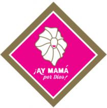 ¡HAY MAMÁ POR DIOS!