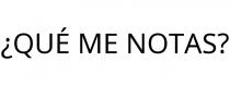 ¿QUÉ ME NOTAS?