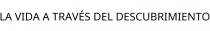 LA VIDA A TRAVÉS DEL DESCUBRIMIENTO