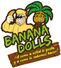 BANANA DOLLS;¡A COMO A USTED LE GUSTA Y A COMO LO SABEMOS HACER!
