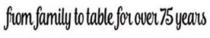 FROM FAMILY TO TABLE FOR OVER 75 YEARS