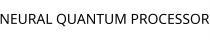 NEURAL QUANTUM PROCESSOR