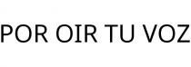 POR OIR TU VOZ