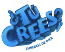¿TÚ CREES? ENREDOS DE DIEZ
