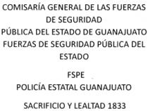 COMISARÍA GENERAL DE LAS FUERZAS DE SEGURIDAD PÚBLICA DEL ESTADO DE GUANAJUATO FUERZAS DE SEGURIDAD PÚBLICA DEL ESTADO FSPE POLÍCIA ESTATAL GUANAJUATO SACRIFICIO Y LEALTAD 1833