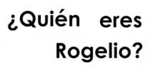 ¿QUIÉN ERES ROGELIO?